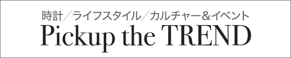 時計／ライフスタイル／カルチャー&イベント Pickup the TREND